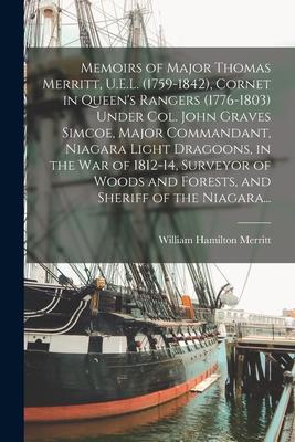 Memoirs of Major Thomas Merritt, U.E.L. (1759-1842), Cornet in Queen’’s Rangers (1776-1803) Under Col. John Graves Simcoe, Major Commandant, Niagara Li