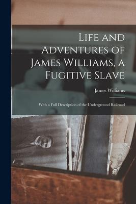 Life and Adventures of James Williams, a Fugitive Slave [microform]: With a Full Description of the Underground Railroad