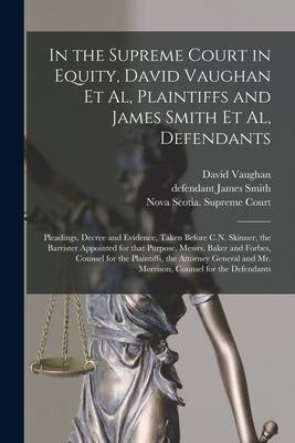 In the Supreme Court in Equity, David Vaughan Et Al, Plaintiffs and James Smith Et Al, Defendants [microform]: Pleadings, Decree and Evidence, Taken B