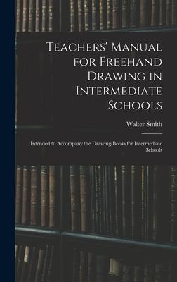 Teachers’’ Manual for Freehand Drawing in Intermediate Schools: Intended to Accompany the Drawing-books for Intermediate Schools