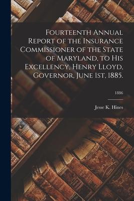 Fourteenth Annual Report of the Insurance Commissioner of the State of Maryland, to His Excellency, Henry Lloyd, Governor, June 1st, 1885.; 1886