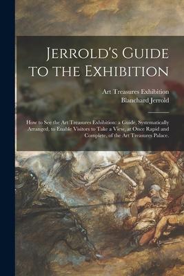 Jerrold’’s Guide to the Exhibition [microform]: How to See the Art Treasures Exhibition: a Guide, Systematically Arranged, to Enable Visitors to Take a