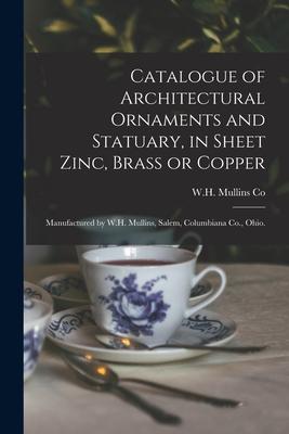 Catalogue of Architectural Ornaments and Statuary, in Sheet Zinc, Brass or Copper: Manufactured by W.H. Mullins, Salem, Columbiana Co., Ohio.
