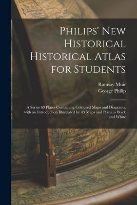 Philips’’ New Historical Historical Atlas for Students: a Series 69 Plates Containing Coloured Maps and Diagrams, With an Introduction Illustrated by 4