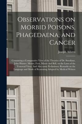 Observations on Morbid Poisons, Phagedaena, and Cancer: Containing a Comparative View of the Theories of Dr. Swediaur, John Hunter, Messrs. Foot, Moor