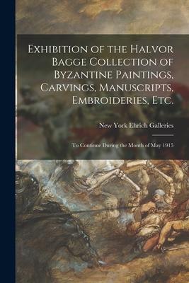 Exhibition of the Halvor Bagge Collection of Byzantine Paintings, Carvings, Manuscripts, Embroideries, Etc.: to Continue During the Month of May 1915