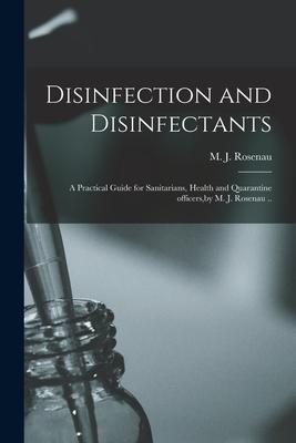 Disinfection and Disinfectants: a Practical Guide for Sanitarians, Health and Quarantine Officers, by M. J. Rosenau ..