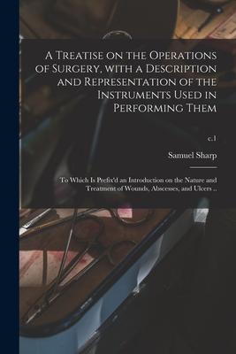 A Treatise on the Operations of Surgery, With a Description and Representation of the Instruments Used in Performing Them: to Which is Prefix’’d an Int