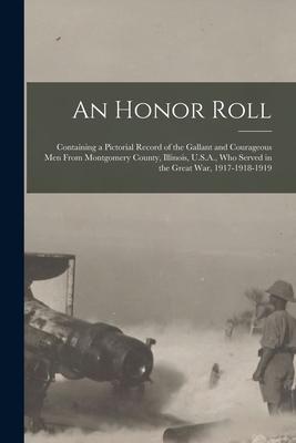 An Honor Roll: Containing a Pictorial Record of the Gallant and Courageous Men From Montgomery County, Illinois, U.S.A., Who Served i