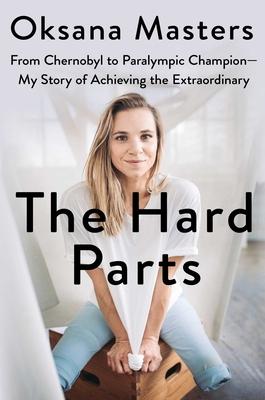 The Hard Parts: From Chernobyl to Paralympic Champion--My Story of Achieving the Extraordinary