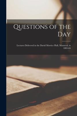 Questions of the Day [microform]: Lectures Delivered in the David Morrice Hall, Montreal, in 1883-84