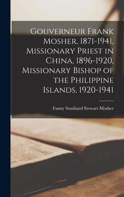 Gouverneur Frank Mosher, 1871-1941, Missionary Priest in China, 1896-1920, Missionary Bishop of the Philippine Islands, 1920-1941