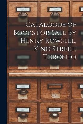 Catalogue of Books for Sale by Henry Rowsell, King Street, Toronto [microform]