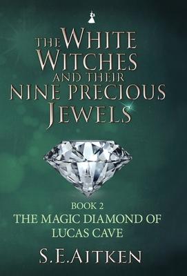 The White Witches and Their Nine Precious Jewels: Book 2 The Magic Diamond of Lucas Cave
