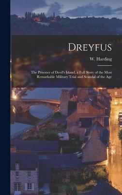 Dreyfus: the Prisoner of Devil’’s Island, a Full Story of the Most Remarkable Military Trial and Scandal of the Age