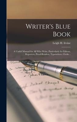 Writer’’s Blue Book; a Useful Manual for All Who Write, Particularly for Editors, Reporters, Proof-readers, Typewriters, Clerks ..