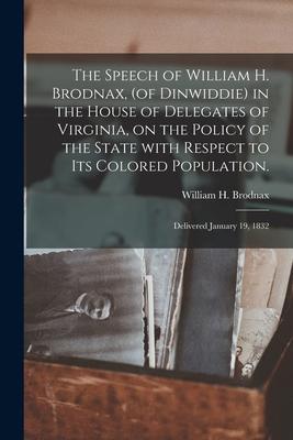 The Speech of William H. Brodnax, (of Dinwiddie) in the House of Delegates of Virginia, on the Policy of the State With Respect to Its Colored Populat