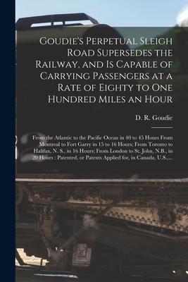 Goudie’’s Perpetual Sleigh Road Supersedes the Railway, and is Capable of Carrying Passengers at a Rate of Eighty to One Hundred Miles an Hour [microfo