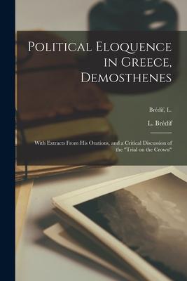 Political Eloquence in Greece, Demosthenes [microform]: With Extracts From His Orations, and a Critical Discussion of the Trial on the Crown; Bré