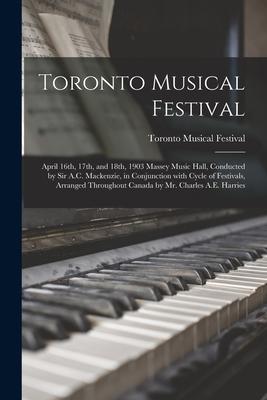 Toronto Musical Festival [microform]: April 16th, 17th, and 18th, 1903 Massey Music Hall, Conducted by Sir A.C. Mackenzie, in Conjunction With Cycle o