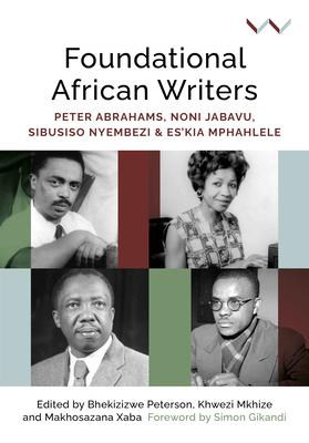 Foundational African Writers: Peter Abrahams, Noni Jabavu, Sibusiso Nyembezi and Es’’kia Mphahlele