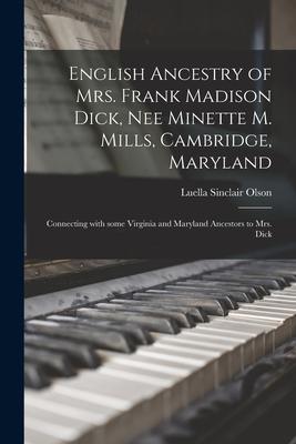 English Ancestry of Mrs. Frank Madison Dick, Nee Minette M. Mills, Cambridge, Maryland: Connecting With Some Virginia and Maryland Ancestors to Mrs. D
