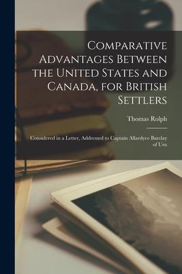 Comparative Advantages Between the United States and Canada, for British Settlers [microform]: Considered in a Letter, Addressed to Captain Allardyce