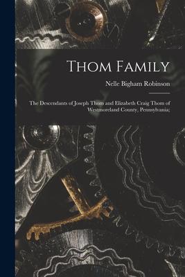 Thom Family: the Descendants of Joseph Thom and Elizabeth Craig Thom of Westmoreland County, Pennsylvania;