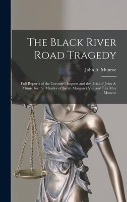 The Black River Road Tragedy [microform]: Full Reports of the Coroner’’s Inquest and the Trial of John A. Munro for the Murder of Sarah Margaret Vail a