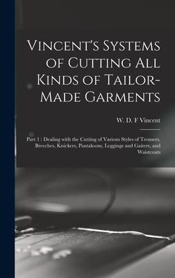 Vincent’’s Systems of Cutting All Kinds of Tailor-made Garments: Part 1: Dealing With the Cutting of Various Styles of Trousers, Breeches, Knickers, Pa