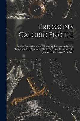 Ericsson’’s Caloric Engine: Articles Descriptive of the Caloric Ship Ericsson, and of Her Trial Excursion of January 12th, 1853; Taken From the Da