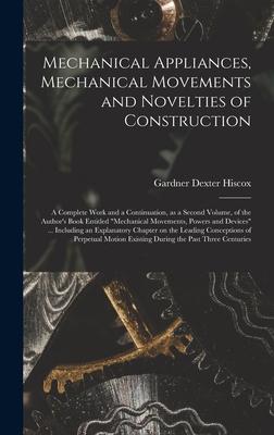 Mechanical Appliances, Mechanical Movements and Novelties of Construction; a Complete Work and a Continuation, as a Second Volume, of the Author’’s Boo