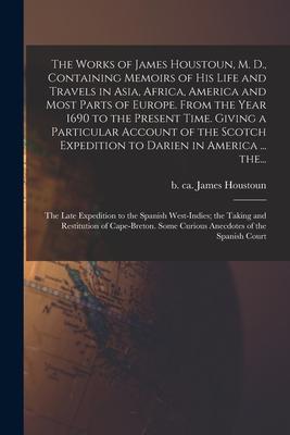 The Works of James Houstoun, M. D., Containing Memoirs of His Life and Travels in Asia, Africa, America and Most Parts of Europe. From the Year 1690 t