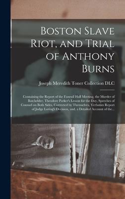Boston Slave Riot, and Trial of Anthony Burns: Containing the Report of the Faneuil Hall Meeting, the Murder of Batchelder, Theodore Parker’’s Lesson f