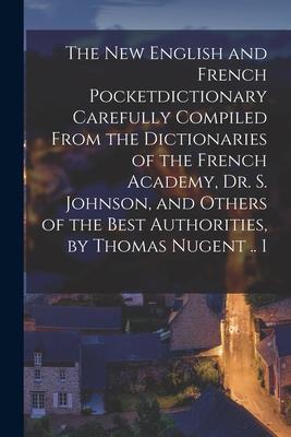 The New English and French Pocketdictionary Carefully Compiled From the Dictionaries of the French Academy, Dr. S. Johnson, and Others of the Best Aut