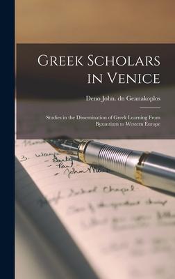 Greek Scholars in Venice; Studies in the Dissemination of Greek Learning From Byzantium to Western Europe
