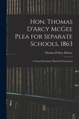 Hon. Thomas D’’Arcy McGee Plea for Separate Schools, 1863 [microform]: a Great Statesman’’s Masterly Presentation