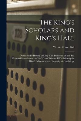 The King’’s Scholars and King’’s Hall: Notes on the History of King Hall, Published on the Six-hundredth Anniversary of the Writ of Edward II Establishi