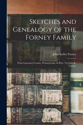 Sketches and Genealogy of the Forney Family: From Lancaster County, Pennsylvania, in Part / by John K. Forney.