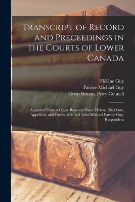 Transcript of Record and Preceedings in the Courts of Lower Canada [microform]: Appealed From a Cause Between Dame Hélene [sic] Guy, Appellant, and Pa