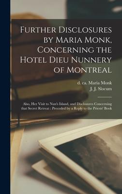 Further Disclosures by Maria Monk, Concerning the Hotel Dieu Nunnery of Montreal [microform]: Also, Her Visit to Nun’’s Island, and Disclosures Concern