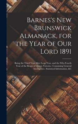 Barnes’’s New Brunswick Almanack, for the Year of Our Lord 1891 [microform]: Being the Third Year After Leap Year, and the Fifty-fourth Year of the Rei