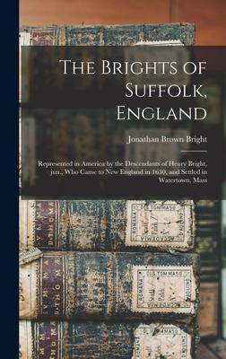 The Brights of Suffolk, England; Represented in America by the Descendants of Henry Bright, Jun., Who Came to New England in 1630, and Settled in Wate