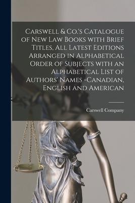 Carswell & Co.’’s Catalogue of New Law Books With Brief Titles, All Latest Editions Arranged in Alphabetical Order of Subjects With an Alphabetical Lis