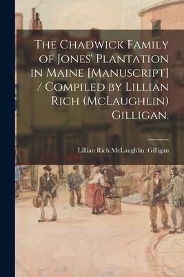 The Chadwick Family of Jones’’ Plantation in Maine [manuscript] / Compiled by Lillian Rich (McLaughlin) Gilligan.