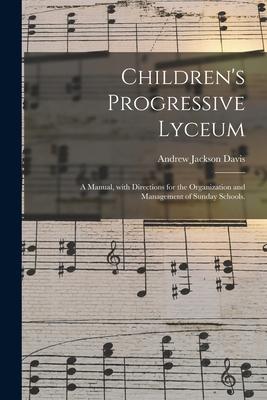 Children’’s Progressive Lyceum: a Manual, With Directions for the Organization and Management of Sunday Schools.