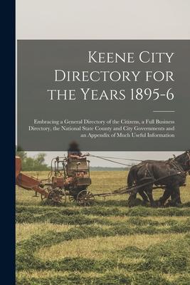 Keene City Directory for the Years 1895-6: Embracing a General Directory of the Citizens, a Full Business Directory, the National State County and Cit