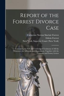 Report of the Forrest Divorce Case: Containing the Full and Unabridged Testimony of All the Witnesses, the Affidavits and Depositions, Together With t