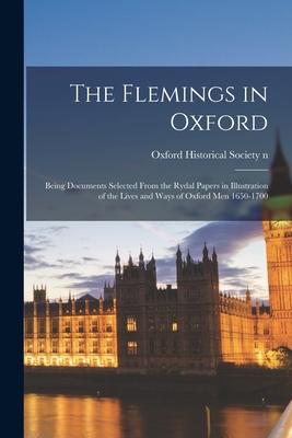 The Flemings in Oxford: Being Documents Selected From the Rydal Papers in Illustration of the Lives and Ways of Oxford Men 1650-1700