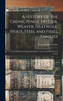A History of the Crone, Pence, Switzer, Weaver, Heatwole, Stout, Steel and Fissel Families: From Which Are Descended John S. Crone and Ella Weaver Cro
